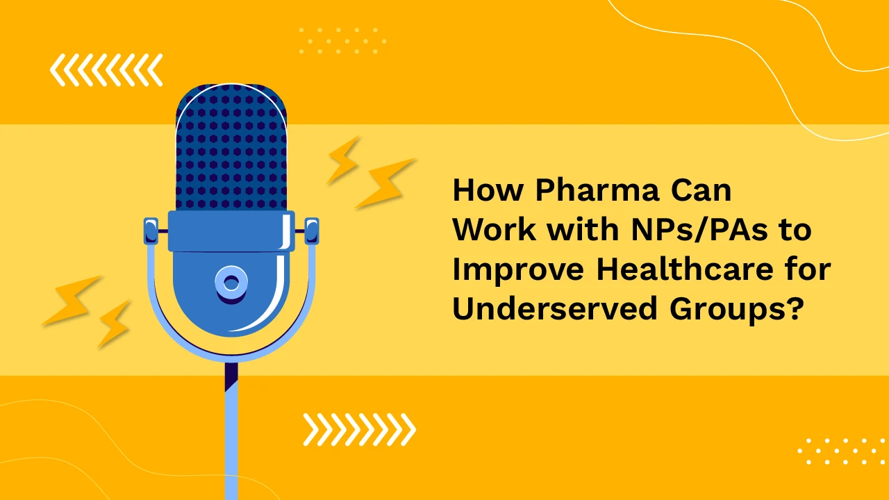 How Pharma Can Work with NPs/PAs to Improve Healthcare for Underserved Groups